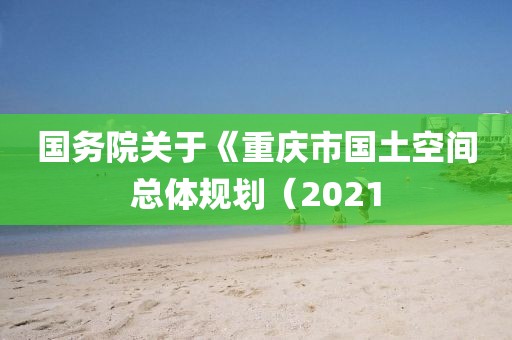 國務(wù)院關(guān)于《重慶市國土空間總體規(guī)劃（2021
