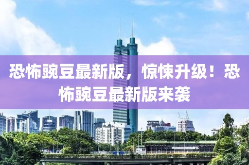 恐怖豌豆最新版，驚悚升級！恐怖豌豆最新版來襲