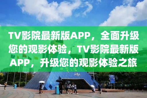 TV影院最新版APP，全面升級(jí)您的觀影體驗(yàn)，TV影院最新版APP，升級(jí)您的觀影體驗(yàn)之旅