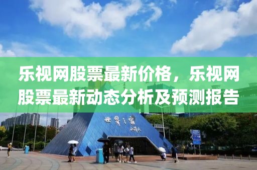 樂視網(wǎng)股票最新價(jià)格，樂視網(wǎng)股票最新動(dòng)態(tài)分析及預(yù)測(cè)報(bào)告