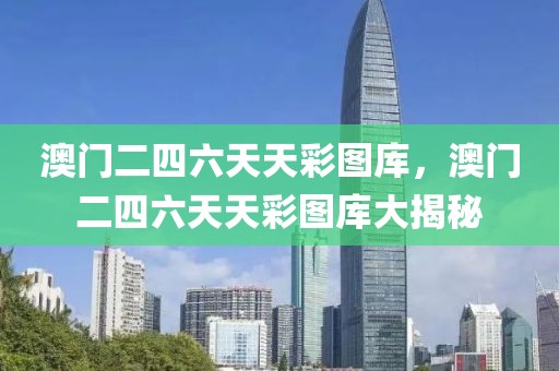 澳門二四六天天彩圖庫，澳門二四六天天彩圖庫大揭秘