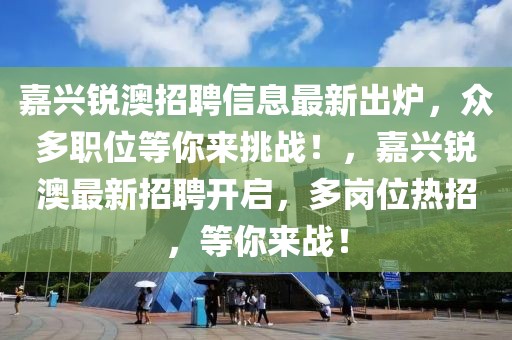 嘉興銳澳招聘信息最新出爐，眾多職位等你來挑戰(zhàn)！，嘉興銳澳最新招聘開啟，多崗位熱招，等你來戰(zhàn)！