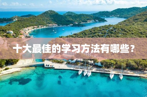 十大最佳的學(xué)習(xí)方法有哪些？