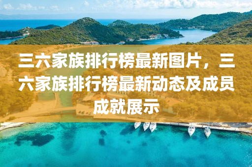 三六家族排行榜最新圖片，三六家族排行榜最新動(dòng)態(tài)及成員成就展示