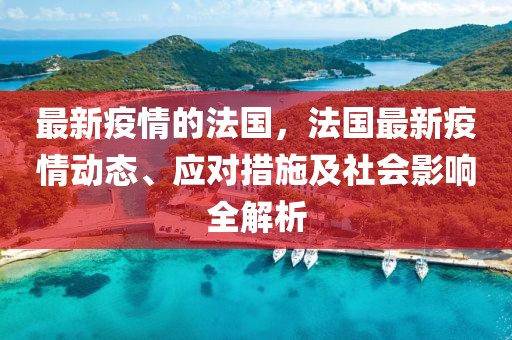 最新疫情的法國，法國最新疫情動態(tài)、應對措施及社會影響全解析