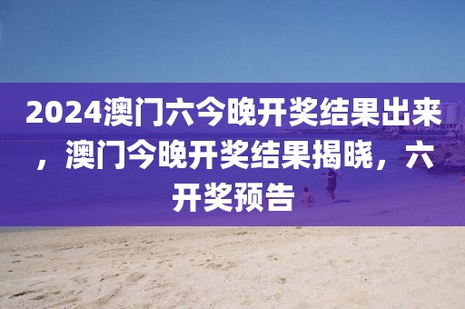 2024澳門六今晚開獎結(jié)果出來，澳門今晚開獎結(jié)果揭曉，六開獎預(yù)告