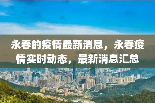 永春的疫情最新消息，永春疫情實(shí)時(shí)動(dòng)態(tài)，最新消息匯總