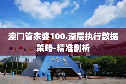 澳門管家婆100.深層執(zhí)行數(shù)據(jù)策略-精準(zhǔn)剖析