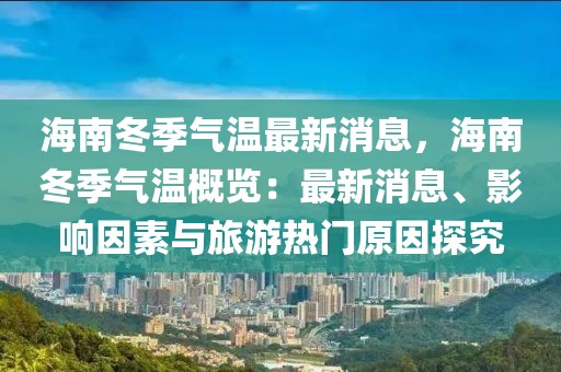 海南冬季氣溫最新消息，海南冬季氣溫概覽：最新消息、影響因素與旅游熱門原因探究