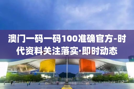 澳門一碼一碼100準(zhǔn)確官方-時(shí)代資料關(guān)注落實(shí)·即時(shí)動(dòng)態(tài)