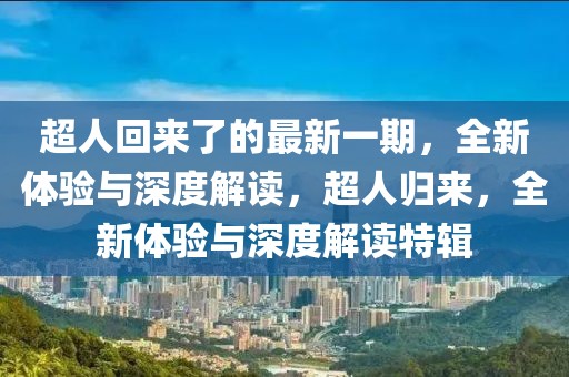 超人回來(lái)了的最新一期，全新體驗(yàn)與深度解讀，超人歸來(lái)，全新體驗(yàn)與深度解讀特輯