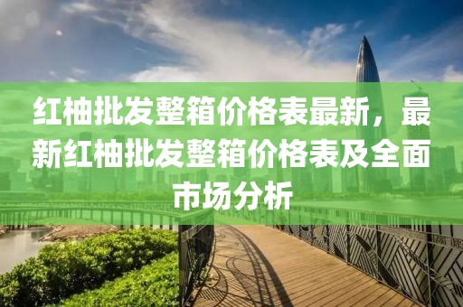 紅柚批發(fā)整箱價格表最新，最新紅柚批發(fā)整箱價格表及全面市場分析