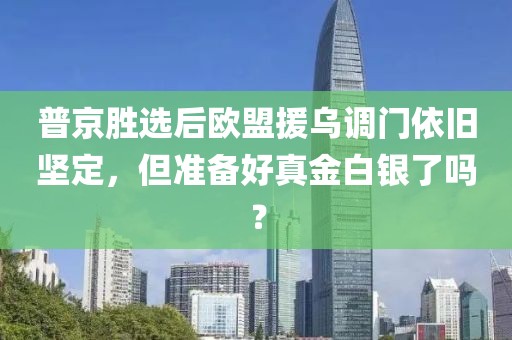 普京勝選后歐盟援烏調(diào)門依舊堅(jiān)定，但準(zhǔn)備好真金白銀了嗎？