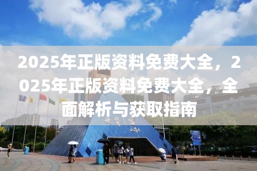 2025年正版資料免費(fèi)大全，2025年正版資料免費(fèi)大全，全面解析與獲取指南