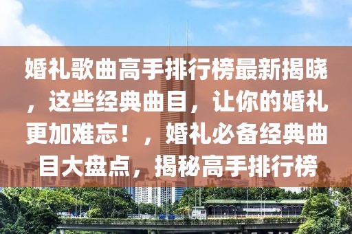 婚禮歌曲高手排行榜最新揭曉，這些經(jīng)典曲目，讓你的婚禮更加難忘！，婚禮必備經(jīng)典曲目大盤點，揭秘高手排行榜