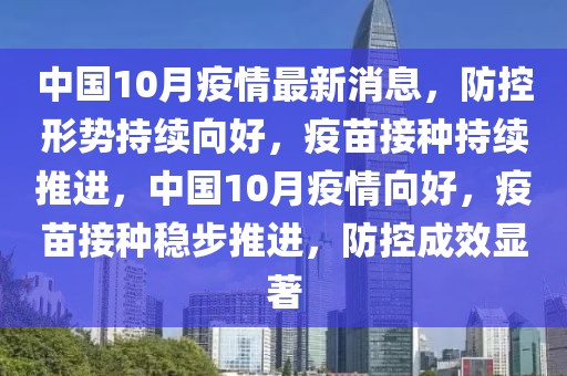 中國10月疫情最新消息，防控形勢持續(xù)向好，疫苗接種持續(xù)推進(jìn)，中國10月疫情向好，疫苗接種穩(wěn)步推進(jìn)，防控成效顯著