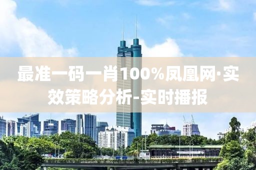 最準(zhǔn)一碼一肖100%鳳凰網(wǎng)·實(shí)效策略分析-實(shí)時播報(bào)