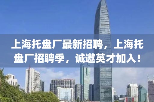 上海托盤廠最新招聘，上海托盤廠招聘季，誠邀英才加入！