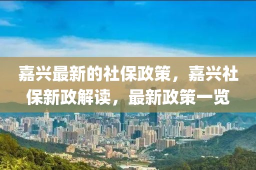 嘉興最新的社保政策，嘉興社保新政解讀，最新政策一覽