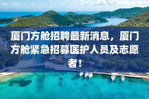 廈門方艙招聘最新消息，廈門方艙緊急招募醫(yī)護(hù)人員及志愿者！
