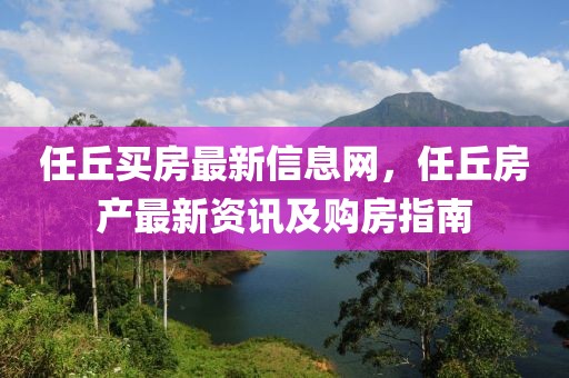 任丘買房最新信息網(wǎng)，任丘房產(chǎn)最新資訊及購房指南