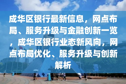 成華區(qū)銀行最新信息，網(wǎng)點(diǎn)布局、服務(wù)升級(jí)與金融創(chuàng)新一覽，成華區(qū)銀行業(yè)態(tài)新風(fēng)向，網(wǎng)點(diǎn)布局優(yōu)化、服務(wù)升級(jí)與創(chuàng)新解析