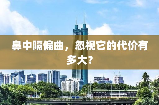 鼻中隔偏曲，忽視它的代價(jià)有多大？