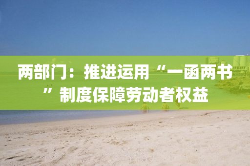 兩部門：推進運用“一函兩書”制度保障勞動者權益