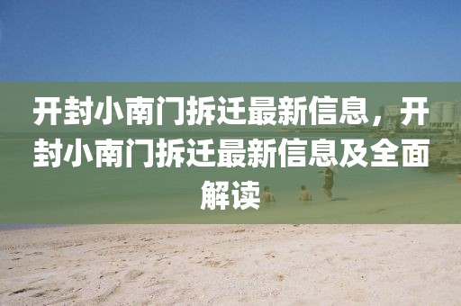 開封小南門拆遷最新信息，開封小南門拆遷最新信息及全面解讀