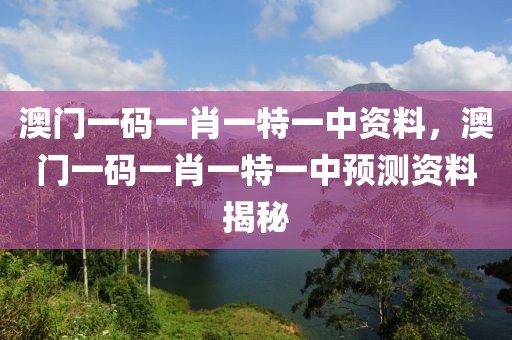 澳門一碼一肖一特一中資料，澳門一碼一肖一特一中預(yù)測資料揭秘