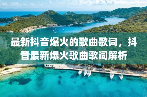 最新抖音爆火的歌曲歌詞，抖音最新爆火歌曲歌詞解析