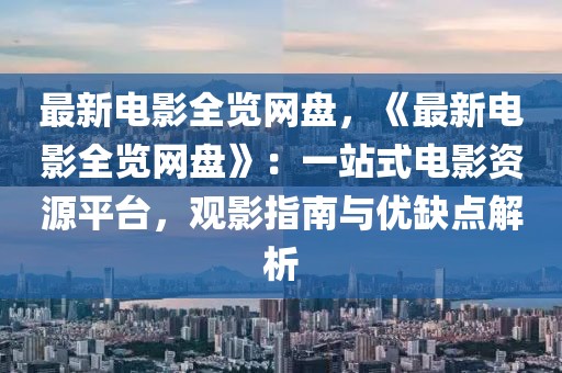 最新電影全覽網(wǎng)盤，《最新電影全覽網(wǎng)盤》：一站式電影資源平臺，觀影指南與優(yōu)缺點解析
