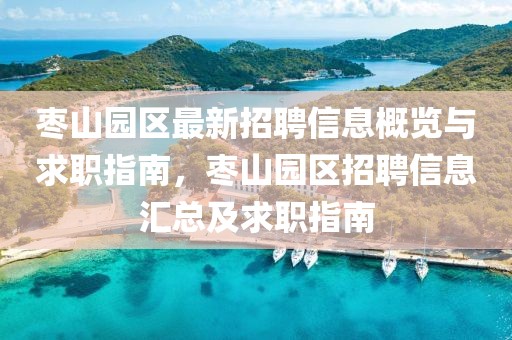 棗山園區(qū)最新招聘信息概覽與求職指南，棗山園區(qū)招聘信息匯總及求職指南