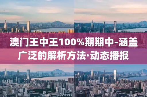 澳門王中王100%期期中-涵蓋廣泛的解析方法·動態(tài)播報