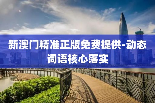 新澳門(mén)精準(zhǔn)正版免費(fèi)提供-動(dòng)態(tài)詞語(yǔ)核心落實(shí)
