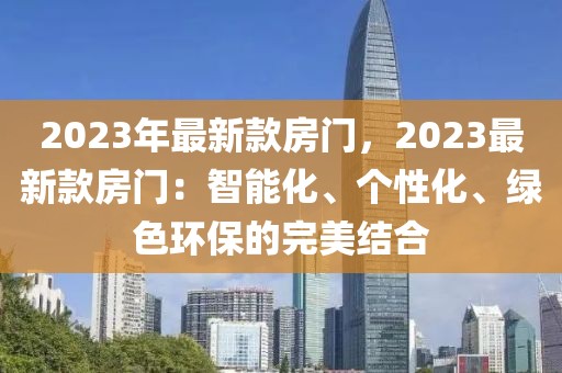 2023年最新款房門，2023最新款房門：智能化、個性化、綠色環(huán)保的完美結合