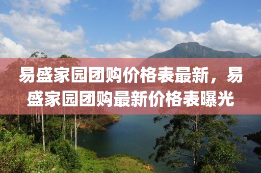 易盛家園團(tuán)購價(jià)格表最新，易盛家園團(tuán)購最新價(jià)格表曝光