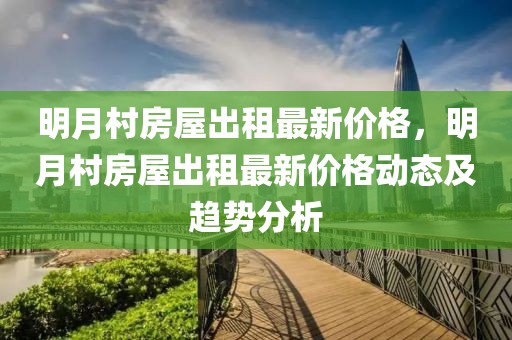 明月村房屋出租最新價(jià)格，明月村房屋出租最新價(jià)格動(dòng)態(tài)及趨勢分析