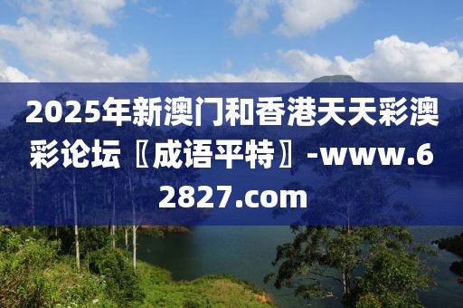 2025年新澳門(mén)和香港天天彩澳彩論壇〖成語(yǔ)平特〗-www.62827.com