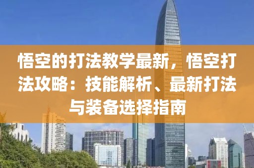 悟空的打法教學(xué)最新，悟空打法攻略：技能解析、最新打法與裝備選擇指南