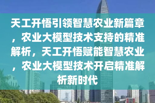天工開悟引領智慧農業(yè)新篇章，農業(yè)大模型技術支持的精準解析，天工開悟賦能智慧農業(yè)，農業(yè)大模型技術開啟精準解析新時代