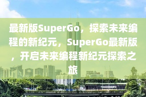 最新版SuperGo，探索未來編程的新紀(jì)元，SuperGo最新版，開啟未來編程新紀(jì)元探索之旅