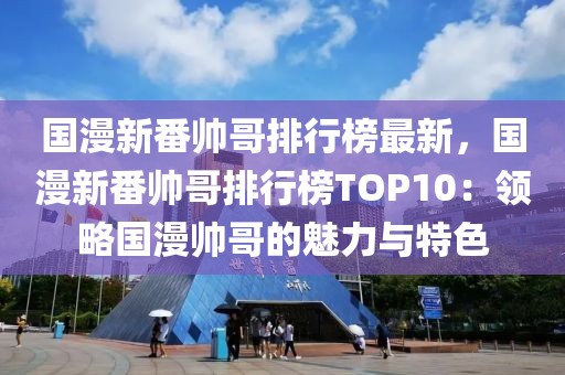國漫新番帥哥排行榜最新，國漫新番帥哥排行榜TOP10：領(lǐng)略國漫帥哥的魅力與特色