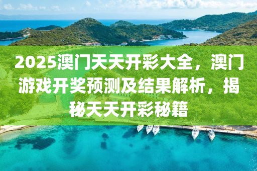 2025澳門天天開彩大全，澳門游戲開獎預測及結(jié)果解析，揭秘天天開彩秘籍