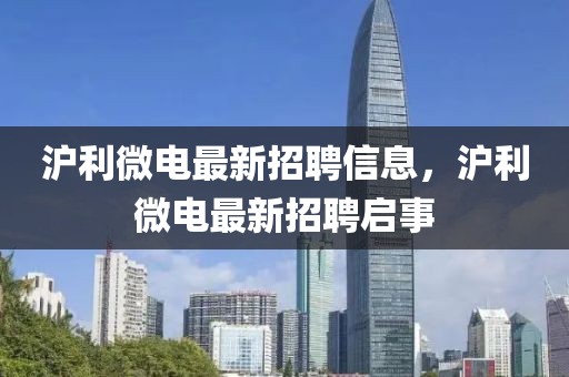 滬利微電最新招聘信息，滬利微電最新招聘啟事