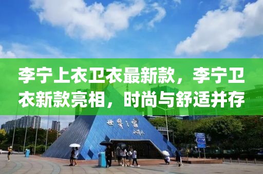 李寧上衣衛(wèi)衣最新款，李寧衛(wèi)衣新款亮相，時尚與舒適并存