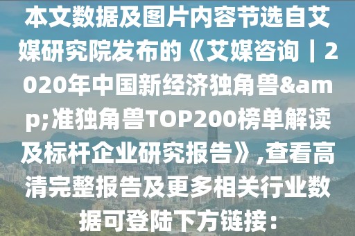 本文數(shù)據(jù)及圖片內(nèi)容節(jié)選自艾媒研究院發(fā)布的《艾媒咨詢｜2020年中國新經(jīng)濟獨角獸&準獨角獸TOP200榜單解讀及標(biāo)桿企業(yè)研究報告》,查看高清完整報告及更多相關(guān)行業(yè)數(shù)據(jù)可登陸下方鏈接：