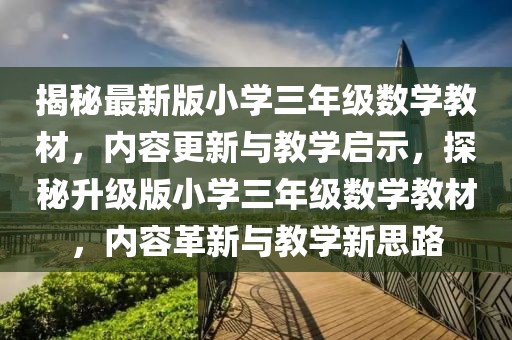 揭秘最新版小學(xué)三年級(jí)數(shù)學(xué)教材，內(nèi)容更新與教學(xué)啟示，探秘升級(jí)版小學(xué)三年級(jí)數(shù)學(xué)教材，內(nèi)容革新與教學(xué)新思路