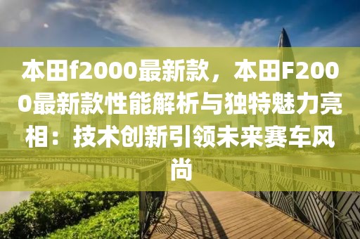 本田f2000最新款，本田F2000最新款性能解析與獨特魅力亮相：技術(shù)創(chuàng)新引領(lǐng)未來賽車風尚