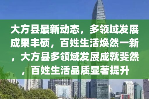 大方縣最新動(dòng)態(tài)，多領(lǐng)域發(fā)展成果豐碩，百姓生活煥然一新，大方縣多領(lǐng)域發(fā)展成就斐然，百姓生活品質(zhì)顯著提升